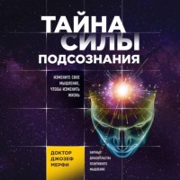 . Тайна силы подсознания. Измените свое мышление, чтобы изменить жизнь
