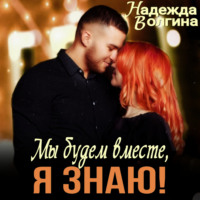 . Мы будем вместе, я знаю!