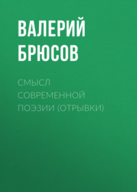 Валерий Брюсов. Смысл современной поэзии (отрывки)