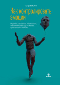 . Как контролировать эмоции. Обретите равновесие, устойчивость, спокойствие, свободу от стресса, тревожности и негатива