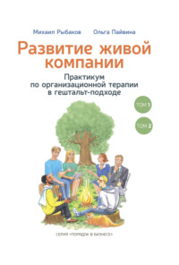 Михаил Рыбаков. Развитие живой компании. Практикум по организационной терапии в гештальт-подходе. В 2-х томах