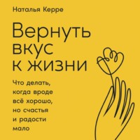 . Вернуть вкус к жизни. Что делать, когда вроде всё хорошо, но счастья и радости мало