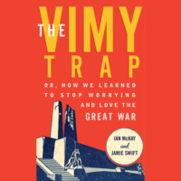 . The Vimy Trap - Or, How We Learned To Stop Worrying and Love the Great War (Unabridged)