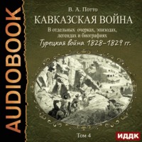 . Кавказская война в отдельных очерках, эпизодах, легендах и биографиях. Том 4. Турецкая война 1828–1829 гг.