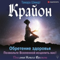 . Крайон. Обретение здоровья. Позвольте Вселенной исцелить вас!