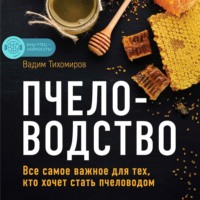 Вадим Тихомиров. Пчеловодство. Все самое важное для тех, кто хочет стать пчеловодом