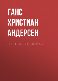 Ганс Христиан Андерсен. «Есть же разница!»