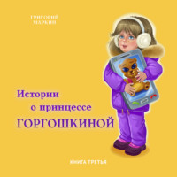 . Истории о принцессе Горгошкиной. Книга третья
