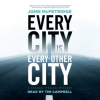 John McFetridge. Every City Is Every Other City - A Gordon Stewart Mystery, Book 1 (Unabridged)
