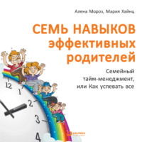 . Семь навыков эффективных родителей: Семейный тайм-менеджмент, или Как успевать все. Книга-тренинг