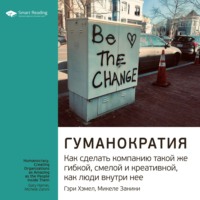 Smart Reading. Ключевые идеи книги: Гуманократия. Как сделать компанию такой же гибкой, смелой и креативной, как люди внутри нее. Гэри Хэмел, Микеле Занини
