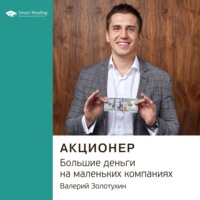 Smart Reading. Ключевые идеи книги: Акционер. Большие деньги на маленьких компаниях. Валерий Золотухин