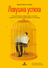 . Ловушка успеха. Почему хорошие люди остаются на работе, которая им не нравится, и как вырваться на свободу