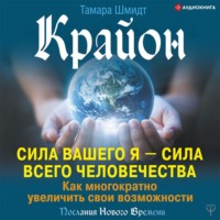 . Крайон. Сила вашего Я – сила всего человечества. Как многократно увеличить свои возможности