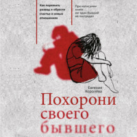 . Похорони своего бывшего. Как пережить развод и обрести счастье в новых отношениях