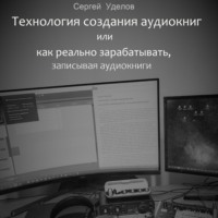 Сергей Владимирович Уделов. Технология создания аудиокниг, или Как реально зарабатывать, записывая аудиокниги