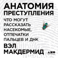 Вэл Макдермид. Анатомия преступления: Что могут рассказать насекомые, отпечатки пальцев и ДНК
