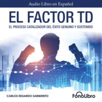 . El Factor TD - El Proceso Catalizador Del ?xito Genuino Y Sostenido (abreviado)