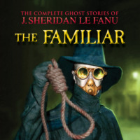 . The Familiar - The Complete Ghost Stories of J. Sheridan Le Fanu, Vol. 7 of 30 (Unabridged)