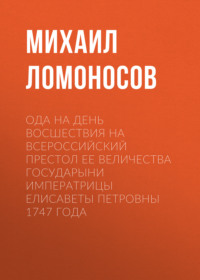 Михаил Ломоносов. Ода на день восшествия на всероссийский престол ее величества государыни императрицы Елисаветы Петровны 1747 года
