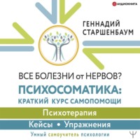 Геннадий Старшенбаум. Все болезни от нервов? Психосоматика: краткий курс самопомощи. Психотерапия, кейсы, упражнения