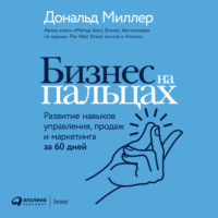 Дональд Миллер. Бизнес на пальцах. Развитие навыков управления, продаж и маркетинга за 60 дней
