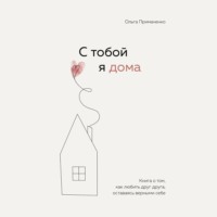 . С тобой я дома. Книга о том, как любить друг друга, оставаясь верными себе