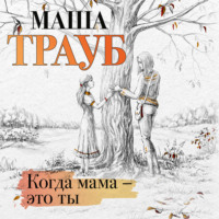Маша Трауб. Когда мама – это ты