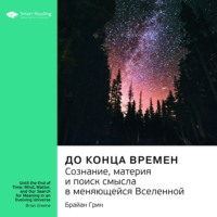 Smart Reading. Ключевые идеи книги: До конца времен. Сознание, материя и поиск смысла в меняющейся Вселенной. Брайан Грин