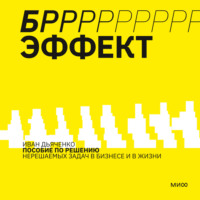 . БРРР!-ЭФФЕКТ. Пособие по решению нерешаемых задач в бизнесе и жизни