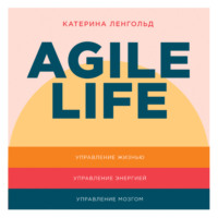 . Agile life: Как вывести жизнь на новую орбиту, используя методы agile-планирования, нейрофизиологию и самокоучинг