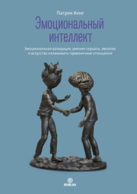 Патрик Кинг. Эмоциональный интеллект. Эмоциональная валидация, умение слушать, эмпатия и искусство налаживать гармоничные отношения