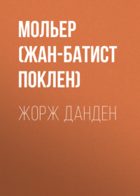 Мольер (Жан-Батист Поклен). Жорж Данден