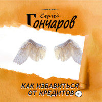 Сергей Гончаров. Как избавиться от кредитов