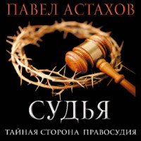 Павел Астахов. Судья. Тайная сторона правосудия