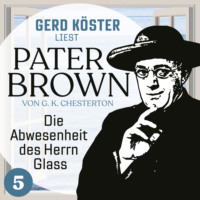 Gilbert Keith Chesterton. Die Abwesenheit des Herrn Glass - Gerd K?ster liest Pater Brown, Band 5 (Ungek?rzt)