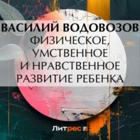 . Физическое, умственное и нравственное развитие ребенка