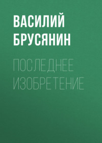 Василий Брусянин. Последнее изобретение