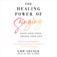 . The Healing Power of Singing - Raise Your Voice, Change Your Life (What Touring with David Bowie, Single Parenting and Ditching the Music Business Taught Me in 25 Easy Steps) (Unabridged)