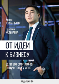 Арман Тосканбаев. От идеи к бизнесу. Если это смог кто-то, получится и у меня