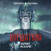 Евгения Кретова. Вершители. Часть 2. Копьё Маары