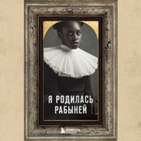 . Я родилась рабыней. Подлинная история рабыни, которая осмелилась чувствовать себя человеком
