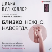 . Близко, нежно, навсегда. Как создать глубокие и прочные отношения. Теория привязанности