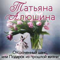 . Отсроченный шанс, или Подарок из прошлой жизни