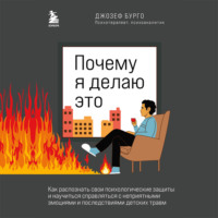 . Почему я делаю это. Как распознать свои психологические защиты и научиться справляться с неприятными эмоциями и последствиями детских травм