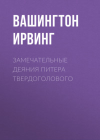 Вашингтон Ирвинг. Замечательные деяния Питера Твердоголового