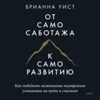 . От самосаботажа к саморазвитию. Как победить негативные внутренние установки на пути к счастью