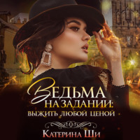 Катерина Ши. Ведьма на задании. Выжить любой ценой