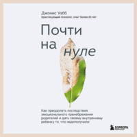 . Почти на нуле. Как преодолеть последствия эмоционального пренебрежения родителей и дать своему внутреннему ребенку то, что недополучили