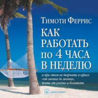 . Как работать по 4 часа в неделю и при этом не торчать в офисе «от звонка до звонка», жить где угодно и богатеть